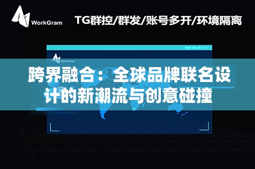  跨界融合：全球品牌联名设计的新潮流与创意碰撞