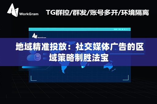  地域精准投放：社交媒体广告的区域策略制胜法宝