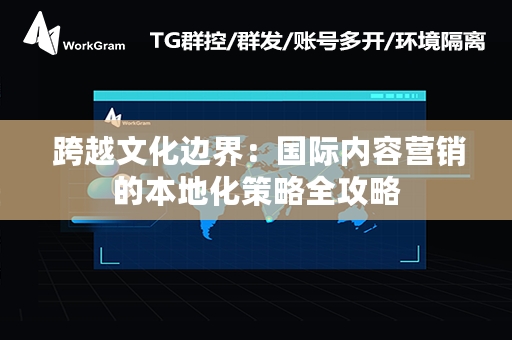  跨越文化边界：国际内容营销的本地化策略全攻略