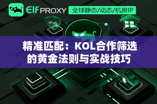  精准匹配：KOL合作筛选的黄金法则与实战技巧