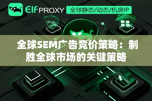  全球SEM广告竞价策略：制胜全球市场的关键策略