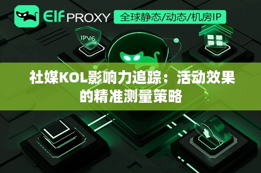  社媒KOL影响力追踪：活动效果的精准测量策略