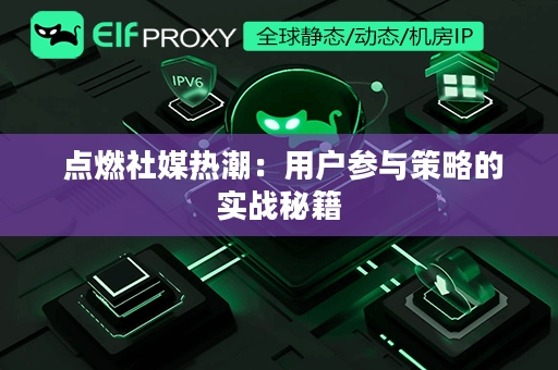  点燃社媒热潮：用户参与策略的实战秘籍