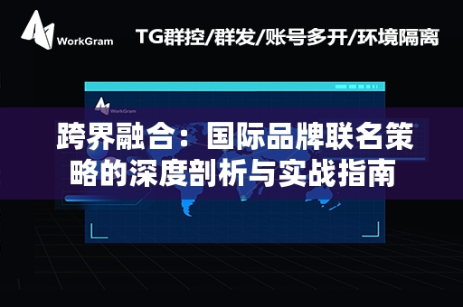  跨界融合：国际品牌联名策略的深度剖析与实战指南