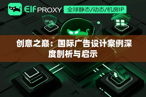  创意之巅：国际广告设计案例深度剖析与启示