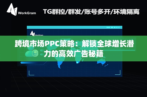  跨境市场PPC策略：解锁全球增长潜力的高效广告秘籍