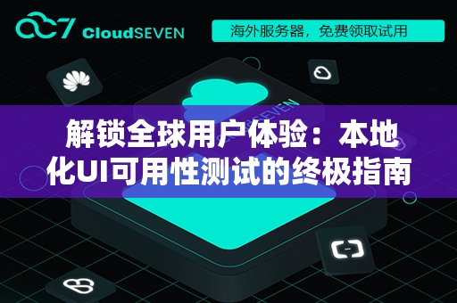  解锁全球用户体验：本地化UI可用性测试的终极指南