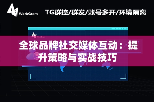  全球品牌社交媒体互动：提升策略与实战技巧