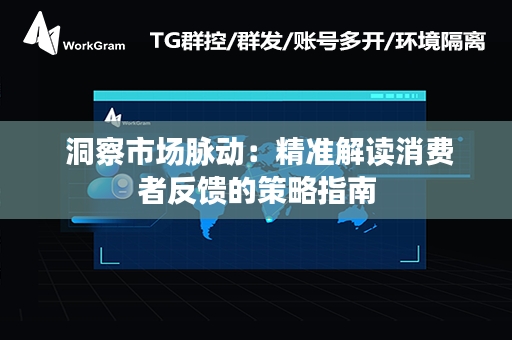  洞察市场脉动：精准解读消费者反馈的策略指南