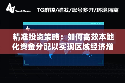  精准投资策略：如何高效本地化资金分配以实现区域经济增长