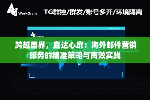  跨越国界，直达心扉：海外邮件营销服务的精准策略与高效实践