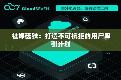  社媒磁铁：打造不可抗拒的用户吸引计划