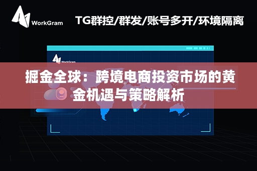  掘金全球：跨境电商投资市场的黄金机遇与策略解析