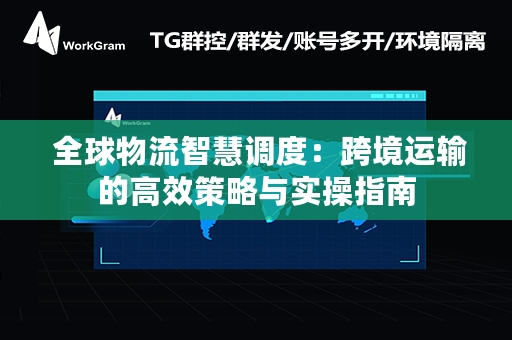  全球物流智慧调度：跨境运输的高效策略与实操指南