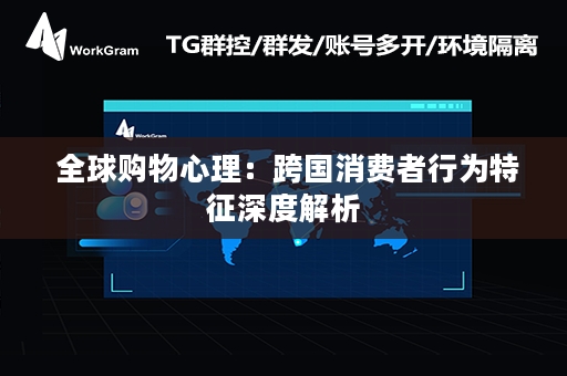  全球购物心理：跨国消费者行为特征深度解析