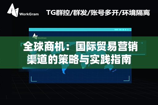  全球商机：国际贸易营销渠道的策略与实践指南