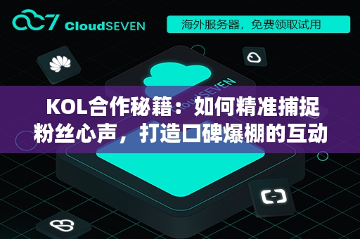  KOL合作秘籍：如何精准捕捉粉丝心声，打造口碑爆棚的互动体验