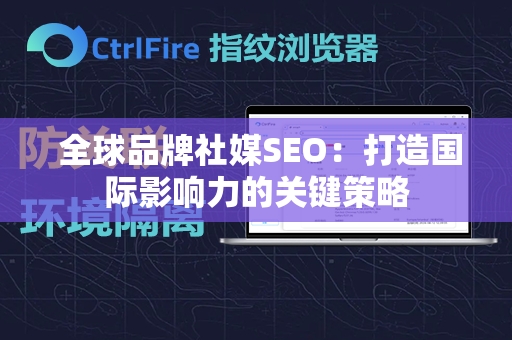  全球品牌社媒SEO：打造国际影响力的关键策略