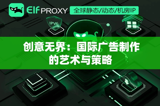  创意无界：国际广告制作的艺术与策略