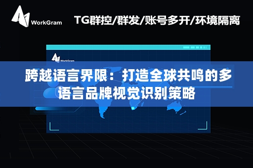  跨越语言界限：打造全球共鸣的多语言品牌视觉识别策略