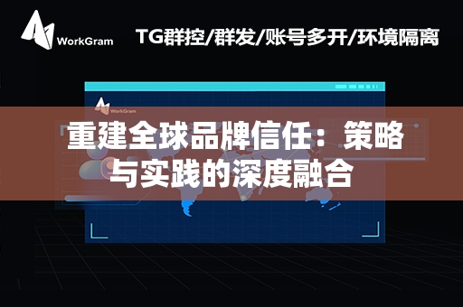  重建全球品牌信任：策略与实践的深度融合