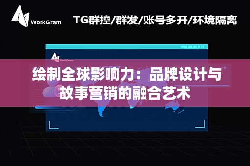  绘制全球影响力：品牌设计与故事营销的融合艺术