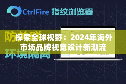  探索全球视野：2024年海外市场品牌视觉设计新潮流