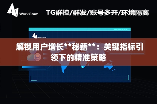  解锁用户增长**秘籍**：关键指标引领下的精准策略