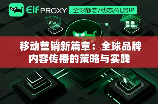  移动营销新篇章：全球品牌内容传播的策略与实践