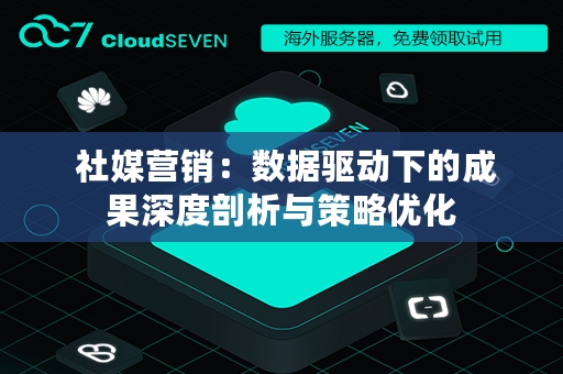  社媒营销：数据驱动下的成果深度剖析与策略优化