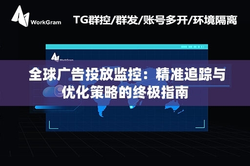  全球广告投放监控：精准追踪与优化策略的终极指南