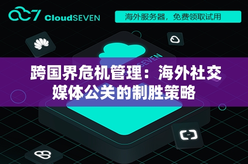 跨国界危机管理：海外社交媒体公关的制胜策略