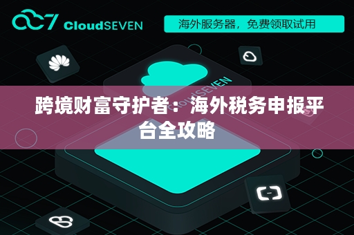  跨境财富守护者：海外税务申报平台全攻略