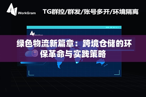  绿色物流新篇章：跨境仓储的环保革命与实践策略