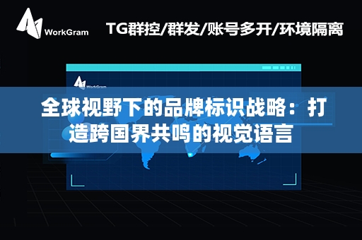  全球视野下的品牌标识战略：打造跨国界共鸣的视觉语言