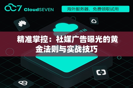  精准掌控：社媒广告曝光的黄金法则与实战技巧