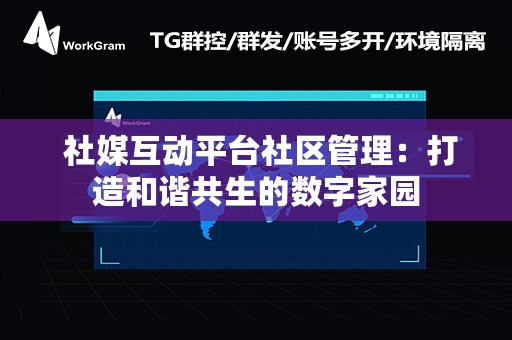  社媒互动平台社区管理：打造和谐共生的数字家园