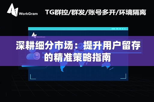  深耕细分市场：提升用户留存的精准策略指南