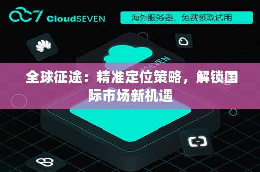  全球征途：精准定位策略，解锁国际市场新机遇