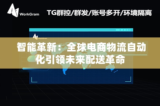  智能革新：全球电商物流自动化引领未来配送革命