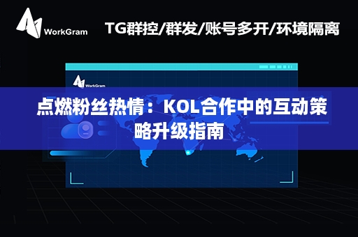  点燃粉丝热情：KOL合作中的互动策略升级指南