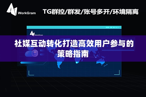  社媒互动转化打造高效用户参与的策略指南