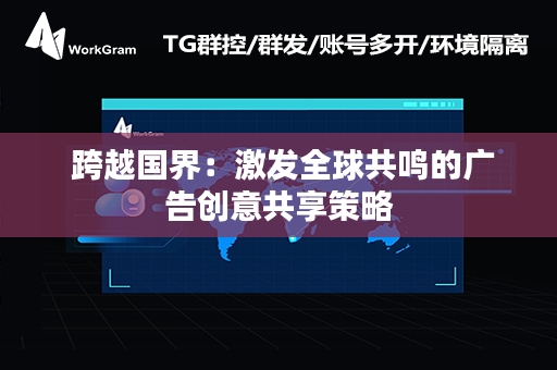  跨越国界：激发全球共鸣的广告创意共享策略