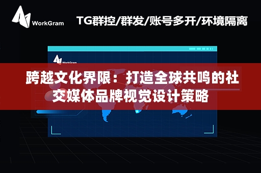  跨越文化界限：打造全球共鸣的社交媒体品牌视觉设计策略