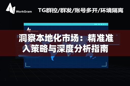  洞察本地化市场：精准准入策略与深度分析指南