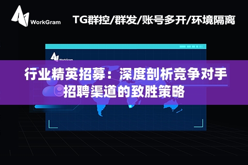  行业精英招募：深度剖析竞争对手招聘渠道的致胜策略