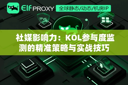  社媒影响力：KOL参与度监测的精准策略与实战技巧