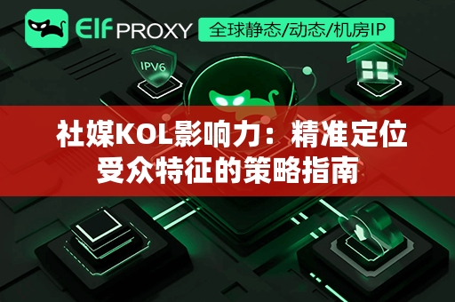  社媒KOL影响力：精准定位受众特征的策略指南