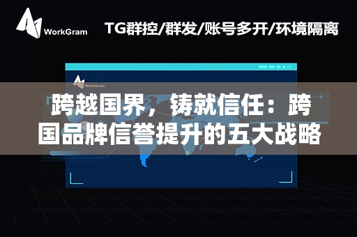  跨越国界，铸就信任：跨国品牌信誉提升的五大战略秘诀