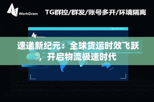  速递新纪元：全球货运时效飞跃，开启物流极速时代